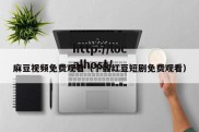 麻豆视频免费观看（下载红豆短剧免费观看）
